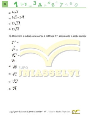 46
a)
b)
c)
d)
10. Determine o radical corresponde à potência 20,3, assinalando a opção correta:

a)
b)
c)
d)

Copyright © Editora GRUPO UNIASSELVI 2011. Todos os direitos reservados.

 