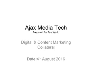Ajax Media Tech
Prepared for Fun World
Digital & Content Marketing
Collateral
Date:4th
August 2016
 