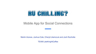 Mobile App for Social Connections
Martin Aranas, Joshua Cole, Cheryl Litwinczuk and Josh Rochotte
TEAM LateKnightCoffee
 