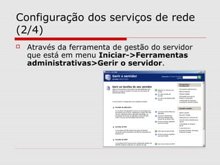Configuração dos serviços de rede
(2/4)
 Através da ferramenta de gestão do servidor
que está em menu Iniciar->Ferramentas
administrativas>Gerir o servidor.
 