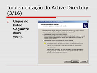 Implementação do Active Directory
(3/16)
3. Clique no
botão
Seguinte
duas
vezes.
 