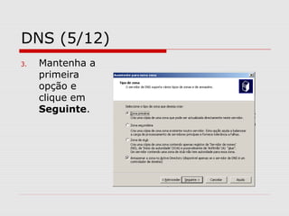 DNS (5/12)
3. Mantenha a
primeira
opção e
clique em
Seguinte.
 