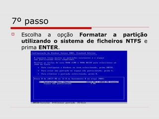7º passo
 Escolha a opção Formatar a partição
utilizando o sistema de ficheiros NTFS e
prima ENTER.
 