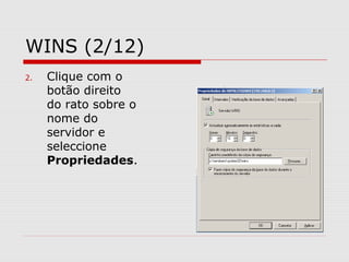 WINS (2/12)
2. Clique com o
botão direito
do rato sobre o
nome do
servidor e
seleccione
Propriedades.
 
