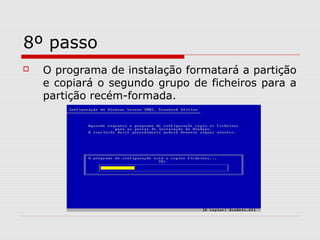 8º passo
 O programa de instalação formatará a partição
e copiará o segundo grupo de ficheiros para a
partição recém-formada.
 