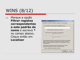 WINS (8/12)
11. Marque a opção
Filtrar registos
correspondentes
a este padrão de
nome e escreva *
no campo abaixo.
Clique então em
Localizar
 