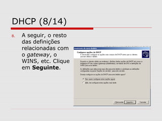 DHCP (8/14)
8. A seguir, o resto
das definições
relacionadas com
o gateway, o
WINS, etc. Clique
em Seguinte.
 