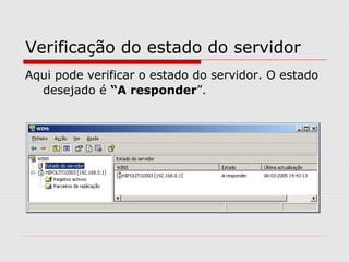 Verificação do estado do servidor
Aqui pode verificar o estado do servidor. O estado
desejado é “A responder”.
 