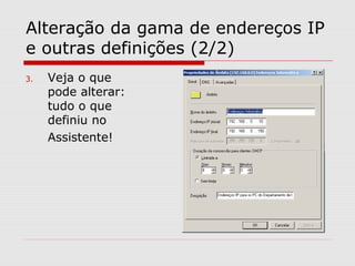 Alteração da gama de endereços IP
e outras definições (2/2)
3. Veja o que
pode alterar:
tudo o que
definiu no
Assistente!
 
