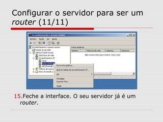 Configurar o servidor para ser um
router (11/11)
15.Feche a interface. O seu servidor já é um
router.
 