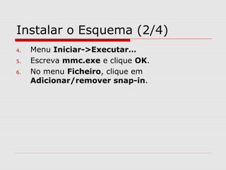 Instalar o Esquema (2/4)
4. Menu Iniciar->Executar…
5. Escreva mmc.exe e clique OK.
6. No menu Ficheiro, clique em
Adicionar/remover snap-in.
 