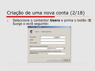Criação de uma nova conta (2/18)
1. Seleccione o contentor Users e prima o botão
Surge o ecrã seguinte:
 