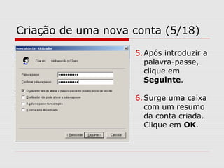 Criação de uma nova conta (5/18)
5.Após introduzir a
palavra-passe,
clique em
Seguinte.
6.Surge uma caixa
com um resumo
da conta criada.
Clique em OK.
 