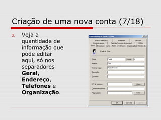 Criação de uma nova conta (7/18)
3. Veja a
quantidade de
informação que
pode editar
aqui, só nos
separadores
Geral,
Endereço,
Telefones e
Organização.
 