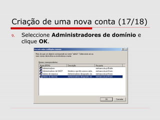 Criação de uma nova conta (17/18)
9. Seleccione Administradores de domínio e
clique OK.
 