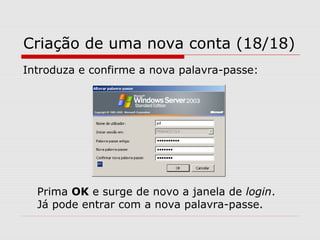 Criação de uma nova conta (18/18)
Introduza e confirme a nova palavra-passe:
Prima OK e surge de novo a janela de login.
Já pode entrar com a nova palavra-passe.
 