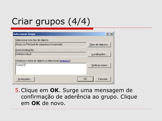 Criar grupos (4/4)
5.Clique em OK. Surge uma mensagem de
confirmação de aderência ao grupo. Clique
em OK de novo.
 