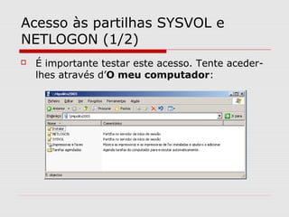 Acesso às partilhas SYSVOL e
NETLOGON (1/2)
 É importante testar este acesso. Tente aceder-
lhes através d’O meu computador:
 
