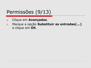 Permissões (9/13)
4. Clique em Avançadas.
5. Marque a opção Substituir as entradas(...)
e clique em OK.
 