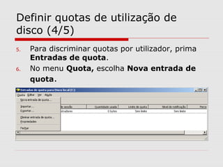 Definir quotas de utilização de
disco (4/5)
5. Para discriminar quotas por utilizador, prima
Entradas de quota.
6. No menu Quota, escolha Nova entrada de
quota.
 