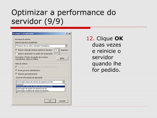 Optimizar a performance do
servidor (9/9)
12. Clique OK
duas vezes
e reinicie o
servidor
quando lhe
for pedido.
 