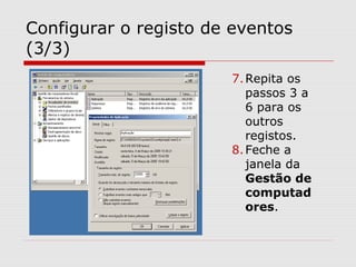 Configurar o registo de eventos
(3/3)
7.Repita os
passos 3 a
6 para os
outros
registos.
8.Feche a
janela da
Gestão de
computad
ores.
 
