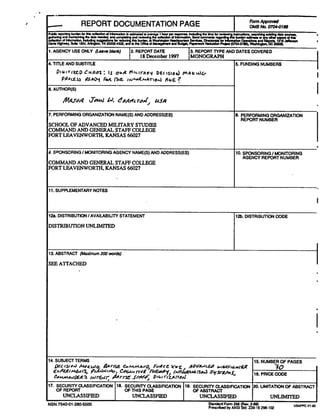 , REPORT DOCUMENTATION PAGE
1. AGENCY USEONLY 2. REPORTDA'E 3. REPORTMPEAND DATES COVERED
18 Deccmba 1997 MONOGRAPH I
4. TlTLE AND SUBTITLE 1:5. NNDINQ NUMBERS
I
I
.PERFORMINGORGANIZATIONNAME(S)AND ADDRESS(ES)
SCHOOLOF ADVANCED MILITARY STUDIES
COMMAND AND GENUUU.STAFFCOLLEGE
FORTLEAVENWORTH. KANSAS 66027
I 10. SPONSORINGIMONITORING
AGENCY REPORT NUMBER
COMMANDAND GENERALSTAFF COLLEGE
WRT LEAVENWORTH, KANSAS 66027
11. SUPPLEMENTARY NOTES
12b. DISTRIBUTIONCODE
DISTRIBUTIONUNLIMITED
13. ABSTRACT F)iudmurn200 wds)
1
SEEATTACHED
,
17. SECURITY MSSIFICATION 18. SECURITYCLASSIFICATION 10. SECURITY CUSSlflCATION 20. LIMITATIONOFABSTRACT
OF REPORT OFTHIS PAGE OFABSTRACT
UNCLASSIFIED UNCLASSFIED UNCLASSIFIED
 