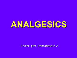 ANALGESICS
Lector prof. Posokhova K.A.
 