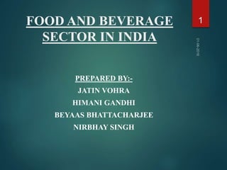 FOOD AND BEVERAGE
SECTOR IN INDIA
PREPARED BY:-
JATIN VOHRA
HIMANI GANDHI
BEYAAS BHATTACHARJEE
NIRBHAY SINGH
1
 