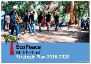 EcoPeace	Middle	East	 	Strategic	Plan	2016-2020	 2	
	
	
	
	
	
	
	
	
	
	
	
	
	
	
	
	
	
		Strategic	Plan	2016-2020	 	
Updated	September,	2016	
	
 