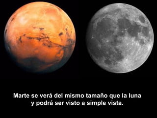 Marte se verá del mismo tamaño que la luna
      y podrá ser visto a simple vista.
 