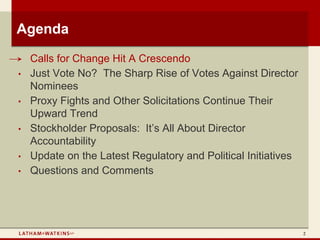 Agenda
•   Calls for Change Hit A Crescendo
•   Just Vote No? The Sharp Rise of Votes Against Director
    Nominees
•   Proxy Fights and Other Solicitations Continue Their
    Upward Trend
•   Stockholder Proposals: It’s All About Director
    Accountability
•   Update on the Latest Regulatory and Political Initiatives
•   Questions and Comments




                                                                2
 