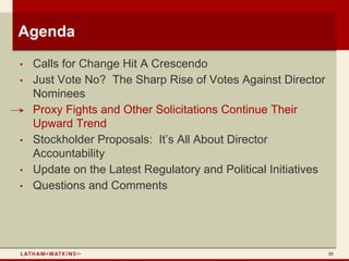 Agenda
•   Calls for Change Hit A Crescendo
•   Just Vote No? The Sharp Rise of Votes Against Director
    Nominees
•   Proxy Fights and Other Solicitations Continue Their
    Upward Trend
•   Stockholder Proposals: It’s All About Director
    Accountability
•   Update on the Latest Regulatory and Political Initiatives
•   Questions and Comments




                                                                35
 