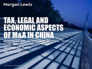 © 2015 Morgan, Lewis & Bockius LLP
TAX, LEGAL AND
ECONOMIC ASPECTS
OF M&A IN CHINA
BLOOMBERG BNA PERSPECTIVES ON CHINA: TAX,
LEGAL AND FINANCING SYMPOSIUM
Jim Chapman, Partner
May 21, 2015
 