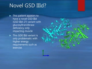 Novel GSD IIId?
 This patient appears to
have a novel GSD IIId
(GSD IIId-2?) variant with
glucosyltransferase
deficiency only
impacting muscle
 This GDE IIId variant is
only problematic with
higher energy
requirements such as
exercise.
 