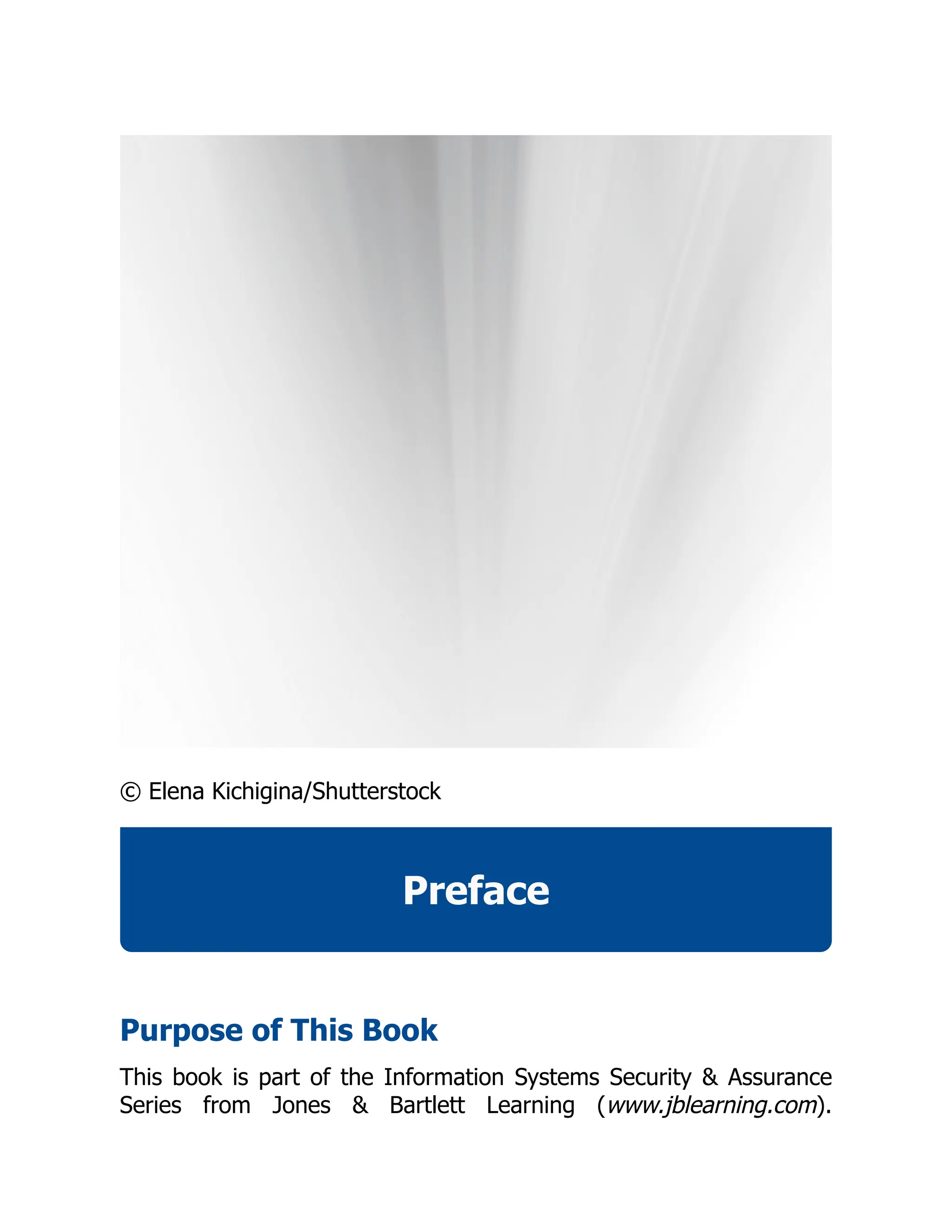 © Elena Kichigina/Shutterstock
Preface
Purpose of This Book
This book is part of the Information Systems Security & Assurance
Series from Jones & Bartlett Learning (www.jblearning.com).
 