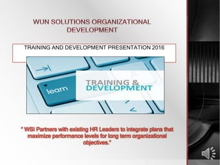 TRAINING AND DEVELOPMENT PRESENTATION 2016
“ WSI Partners with existing HR Leaders to integrate plans that
maximize performance levels for long term organizational
objectives.”
 
