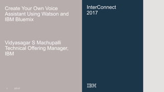 InterConnect
2017
Create Your Own Voice
Assistant Using Watson and
IBM Bluemix
Vidyasagar S Machupalli
Technical Offering ...