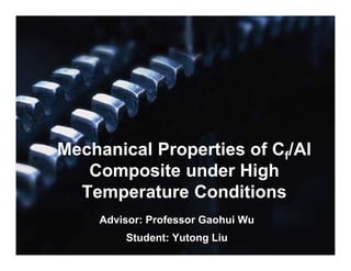 Advisor: Professor Gaohui Wu
Student: Yutong Liu
Mechanical Properties of Cf/Al
Composite under High
Temperature Conditions
 