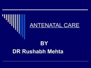 ANTENATAL CARE
BY
DR Rushabh Mehta
 