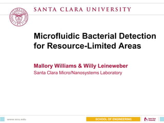 Microfluidic Bacterial Detection
for Resource-Limited Areas
Mallory Williams & Willy Leineweber
Santa Clara Micro/Nanosystems Laboratory
SCHOOL OF ENGINEERING
 