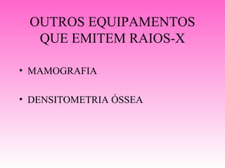 OUTROS EQUIPAMENTOS
  QUE EMITEM RAIOS-X

• MAMOGRAFIA

• DENSITOMETRIA ÓSSEA
 
