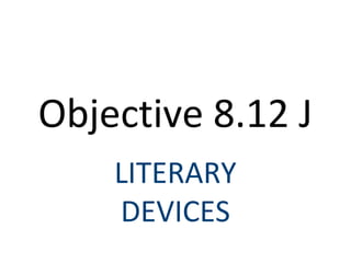 Objective 8.12 J
    LITERARY
    DEVICES
 