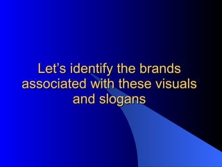 Let’s identify the brands associated with these visuals and slogans 