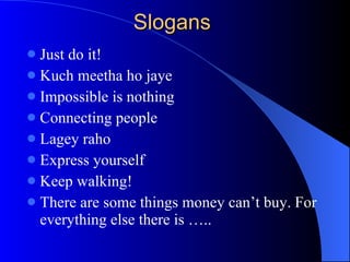 Slogans Just do it! Kuch meetha ho jaye Impossible is nothing Connecting people Lagey raho Express yourself Keep walking! There are some things money can’t buy. For everything else there is ….. 