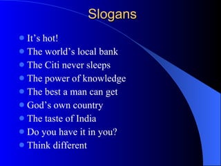 Slogans It’s hot! The world’s local bank The Citi never sleeps The power of knowledge The best a man can get God’s own country The taste of India Do you have it in you? Think different 