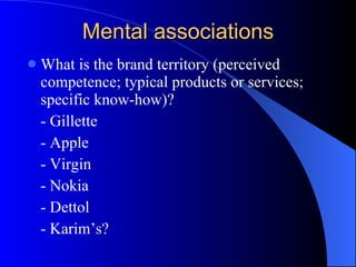 Mental associations What is the brand territory (perceived competence; typical products or services; specific know-how)? - Gillette - Apple - Virgin - Nokia - Dettol - Karim’s?  