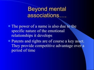 Beyond mental associations…. The power of a name is also due to the specific nature of the emotional relationships it develops Patents and rights are of course a key asset. They provide competitive advantage over a period of time 
