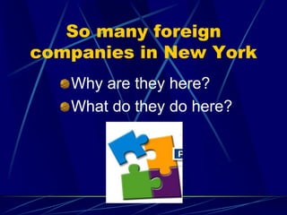 So many foreign
companies in New York
Why are they here?
What do they do here?
 