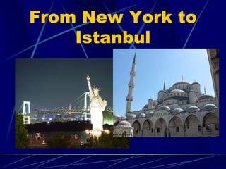From New York to
Istanbul
 
